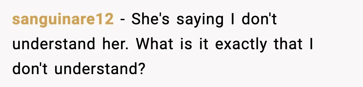 sanguinare12 − She's saying I don't understand her. What is it exactly that I don't understand?