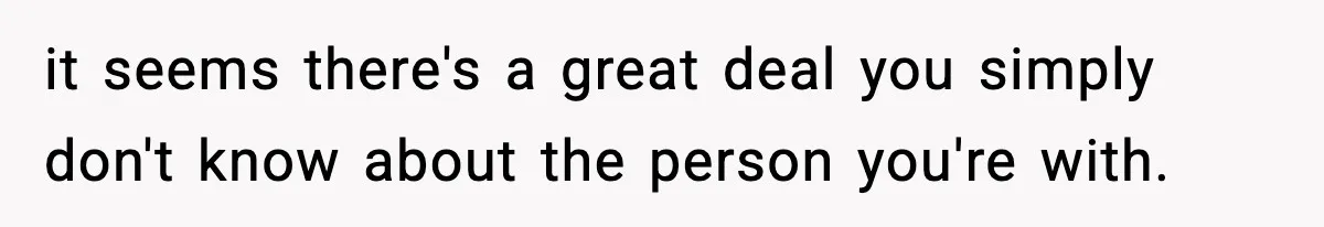 it seems there's a great deal you simply don't know about the person you're with.