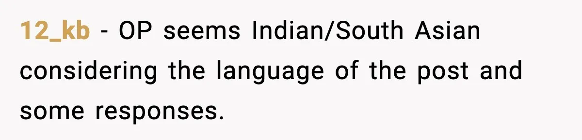 12_kb − OP seems Indian/South Asian considering the language of the post and some responses.