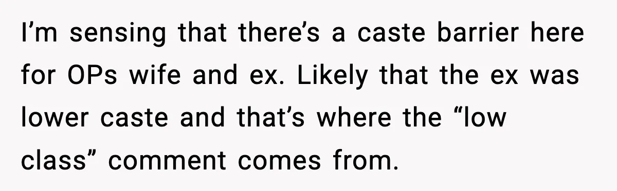 I’m sensing that there’s a caste barrier here for OPs wife and ex. Likely that the ex was lower caste and that’s where the “low class” comment comes from.