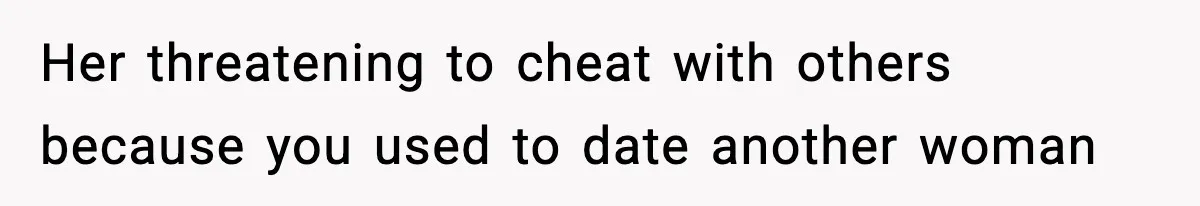 Her threatening to cheat with others because you used to date another woman