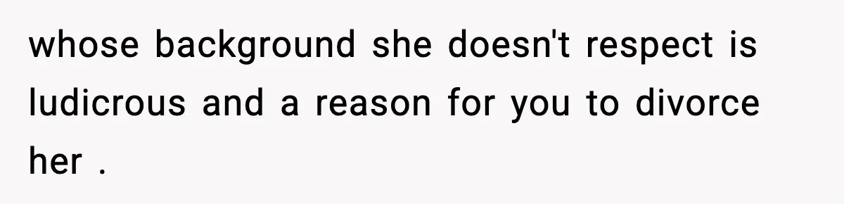 whose background she doesn't respect is ludicrous and a reason for you to divorce her .