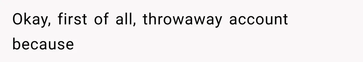 Okay, first of all, throwaway account because