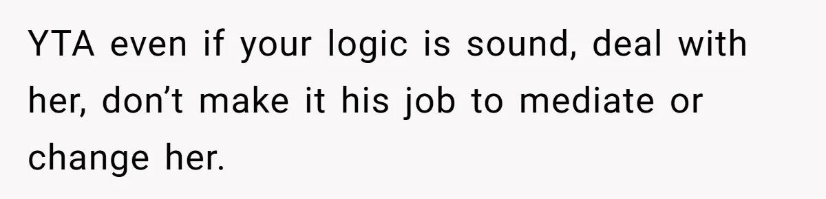 Father Calls Out Ex-Wife For “Using” Child Support And Now Son Is Caught In The Middle YTA even if your logic is sound, deal with her, don’t make it his job to mediate or change her.