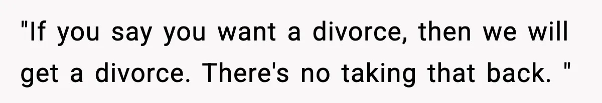 "If you say you want a divorce, then we will get a divorce. There's no taking that back. "