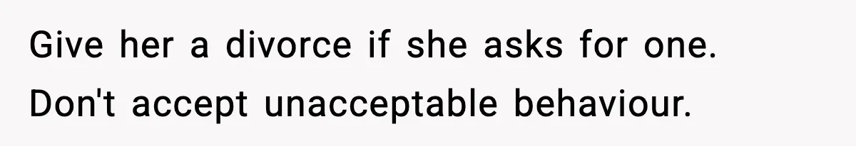 Give her a divorce if she asks for one. Don't accept unacceptable behaviour.