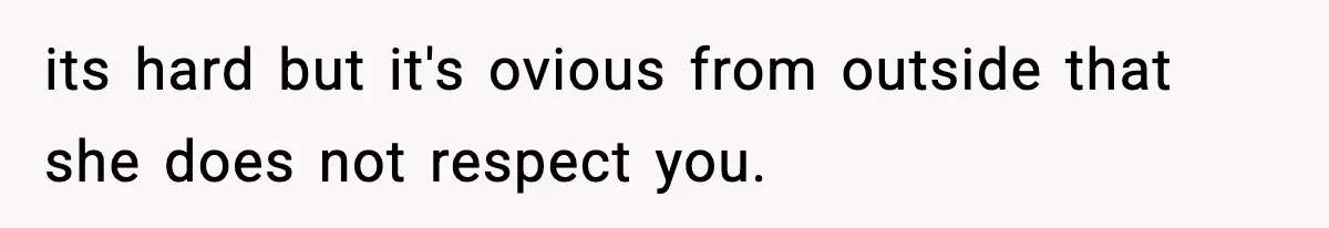 its hard but it's ovious from outside that she does not respect you.