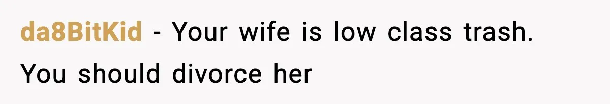 da8BitKid − Your wife is low class trash. You should divorce her