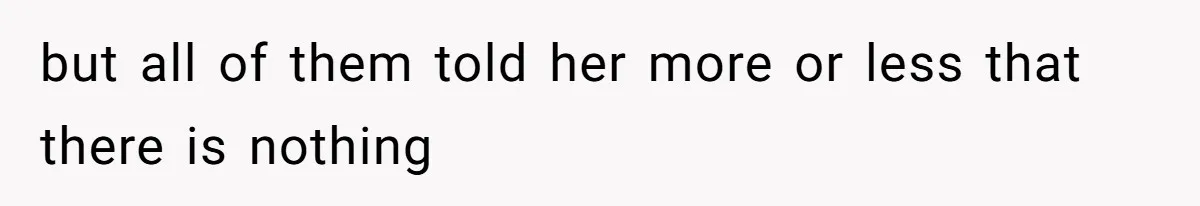 but all of them told her more or less that there is nothing