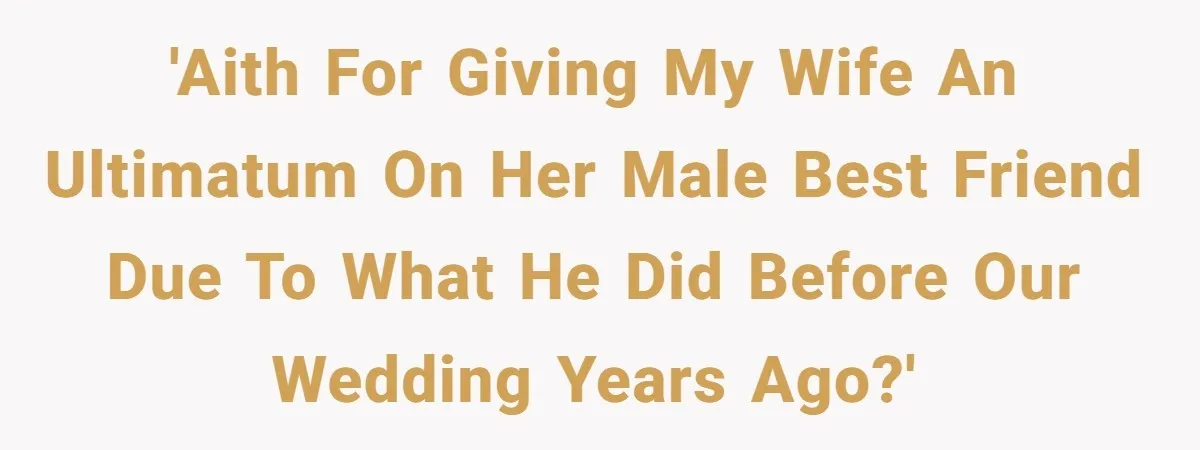 'AITH for giving my wife an ultimatum on her male best friend due to what he did before our wedding years ago?'