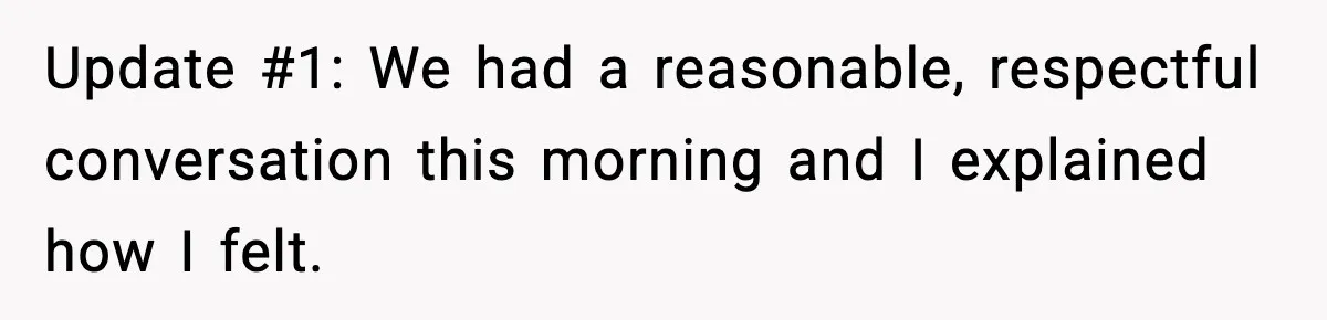 Update #1: We had a reasonable, respectful conversation this morning and I explained how I felt.