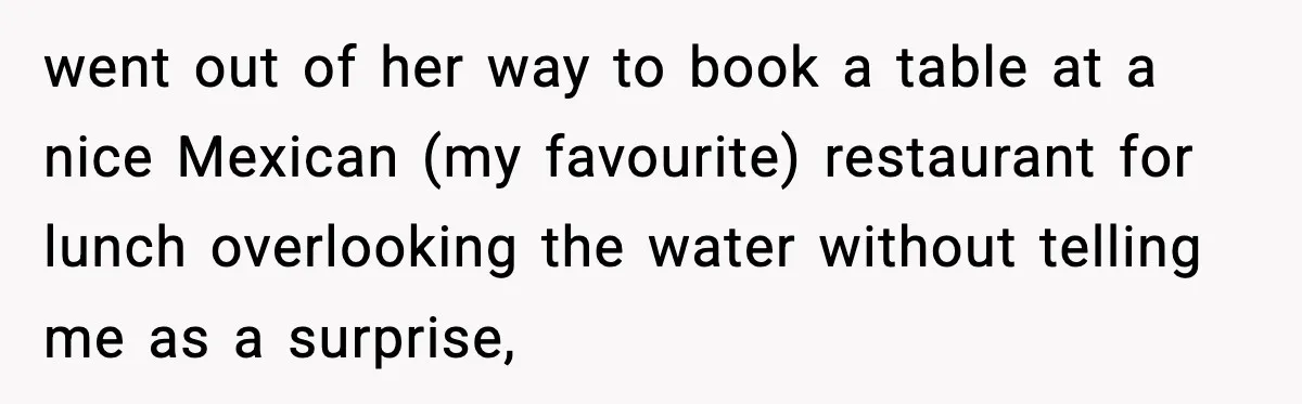 went out of her way to book a table at a nice Mexican (my favourite) restaurant for lunch overlooking the water without telling me as a surprise,