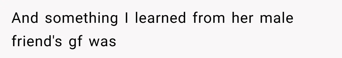 And something I learned from her male friend's gf was