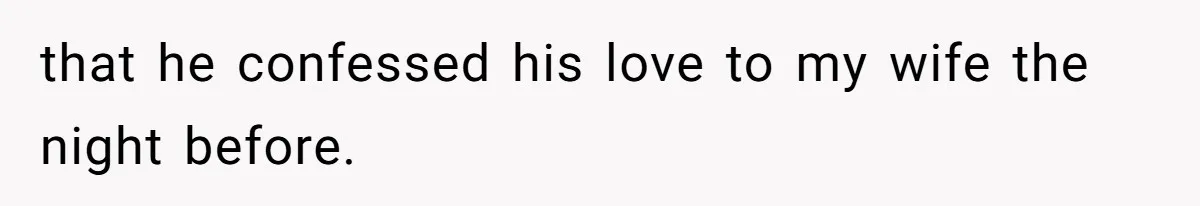 that he confessed his love to my wife the night before.