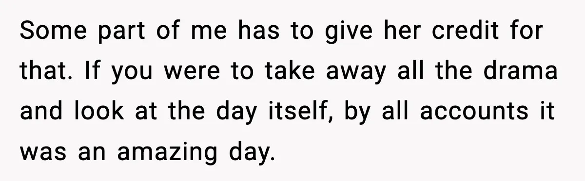 Some part of me has to give her credit for that. If you were to take away all the drama and look at the day itself, by all accounts it...