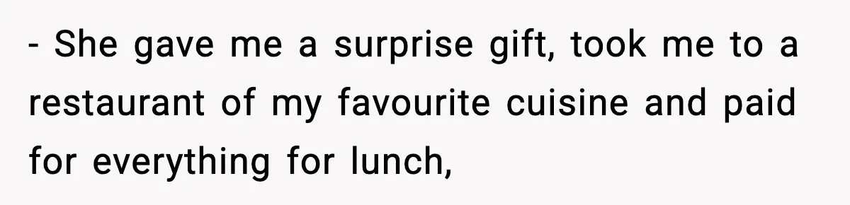 - She gave me a surprise gift, took me to a restaurant of my favourite cuisine and paid for everything for lunch,
