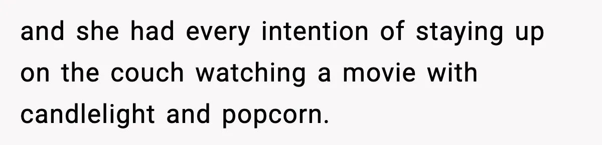 and she had every intention of staying up on the couch watching a movie with candlelight and popcorn.