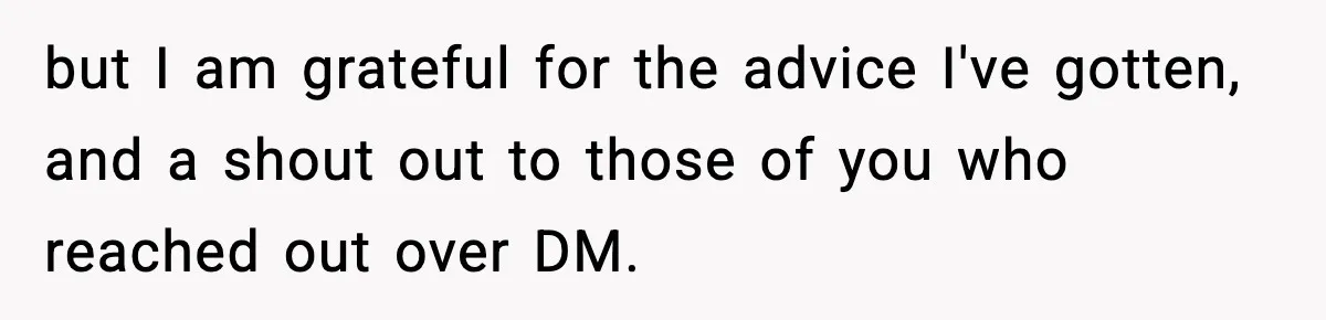 but I am grateful for the advice I've gotten, and a shout out to those of you who reached out over DM.