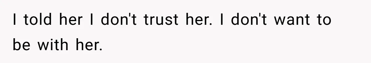 I told her I don't trust her. I don't want to be with her.