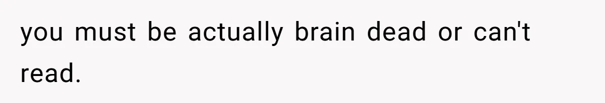 you must be actually brain dead or can't read.
