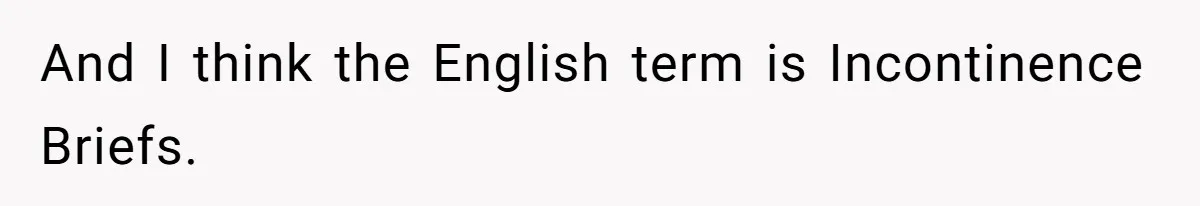 And I think the English term is Incontinence Briefs.