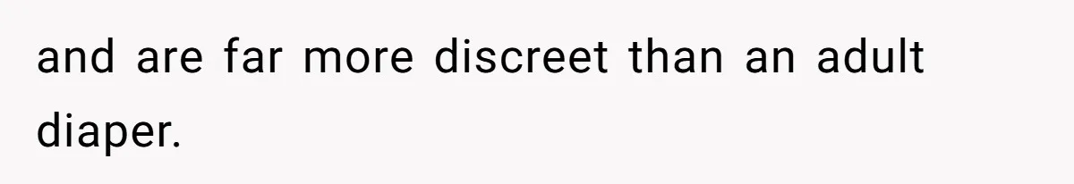 and are far more discreet than an adult diaper.