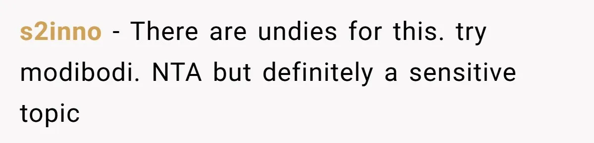 s2inno − There are undies for this. try modibodi. NTA but definitely a sensitive topic