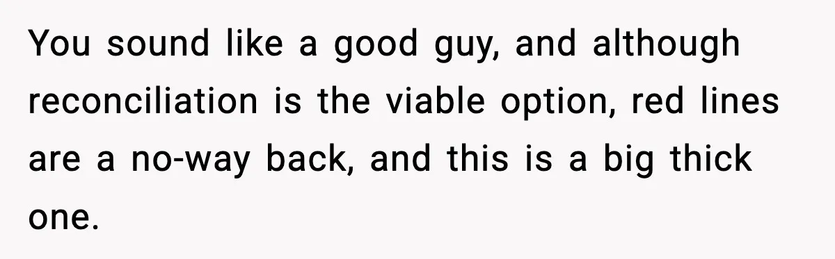 You sound like a good guy, and although reconciliation is the viable option, red lines are a no-way back, and this is a big thick one.