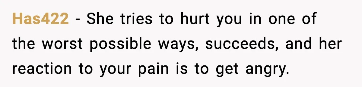 Has422 − She tries to hurt you in one of the worst possible ways, succeeds, and her reaction to your pain is to get angry.