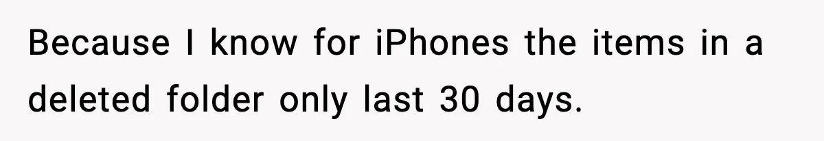 Because I know for iPhones the items in a deleted folder only last 30 days.