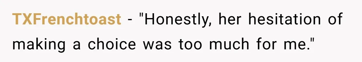 TXFrenchtoast − "Honestly, her hesitation of making a choice was too much for me."