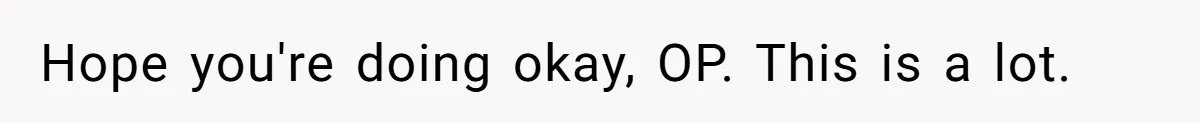 Hope you're doing okay, OP. This is a lot.