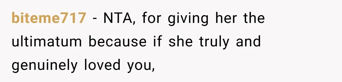 biteme717 − NTA, for giving her the ultimatum because if she truly and genuinely loved you,