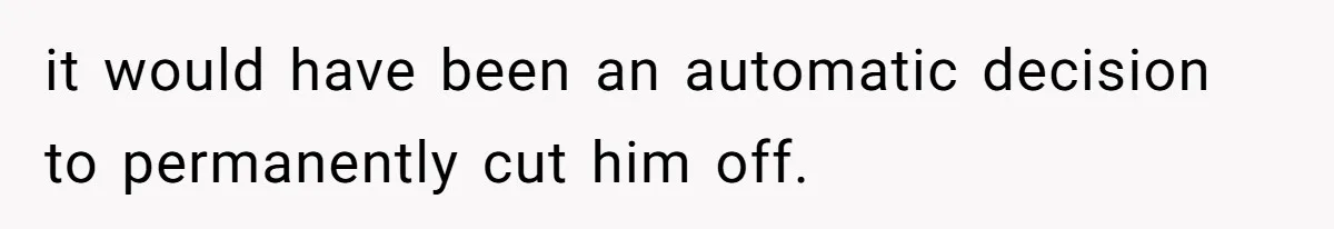it would have been an automatic decision to permanently cut him off.