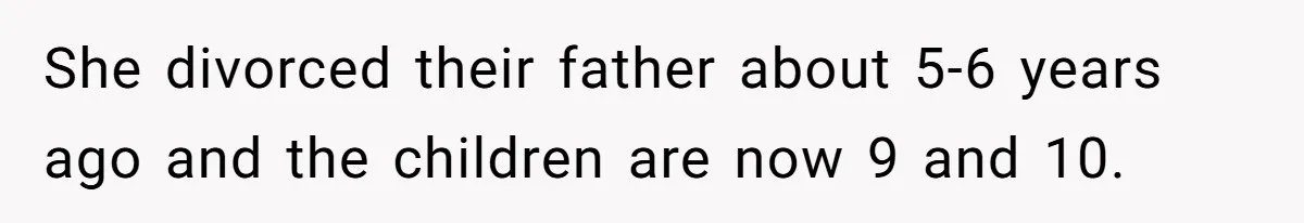 She divorced their father about 5-6 years ago and the children are now 9 and 10.