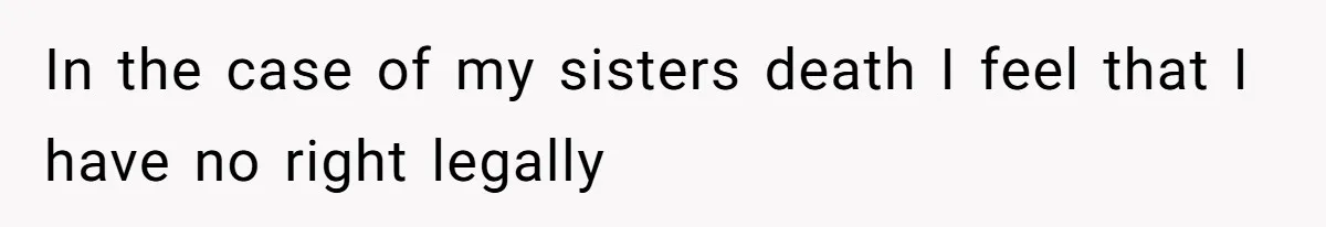 In the case of my sisters death I feel that I have no right legally