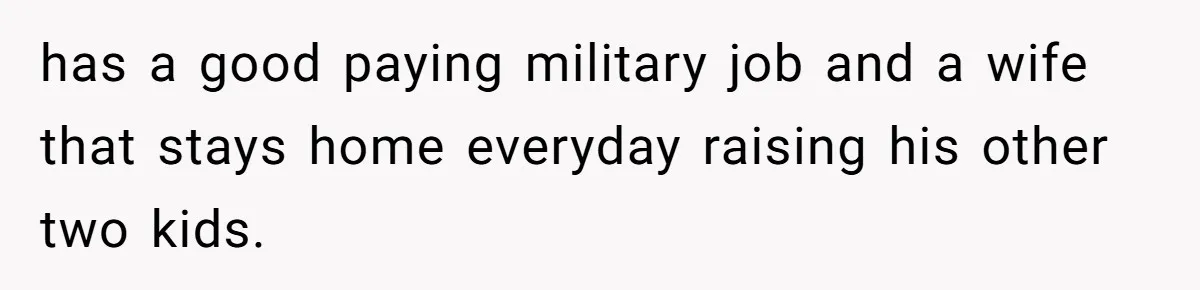 has a good paying military job and a wife that stays home everyday raising his other two kids.