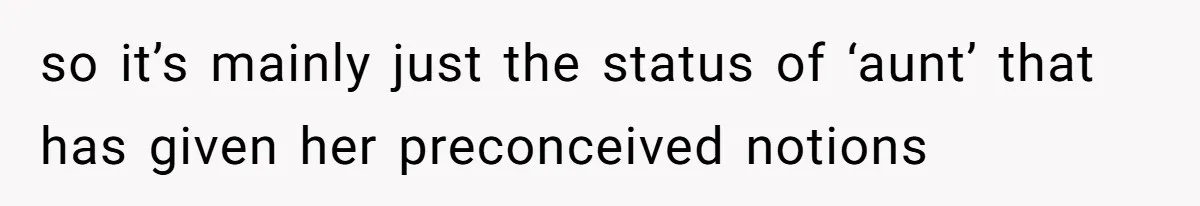so it’s mainly just the status of ‘aunt’ that has given her preconceived notions
