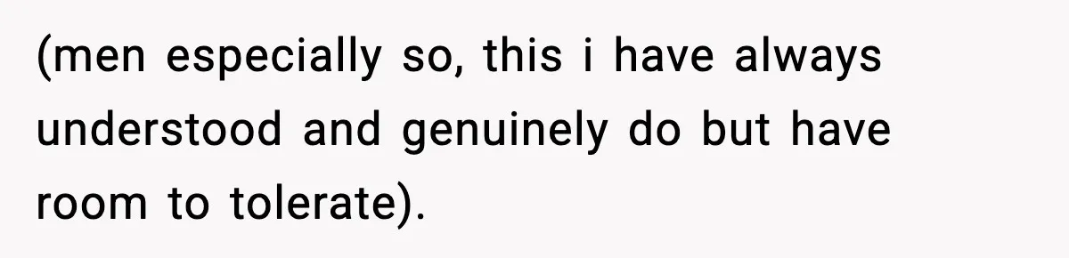 (men especially so, this i have always understood and genuinely do but have room to tolerate).