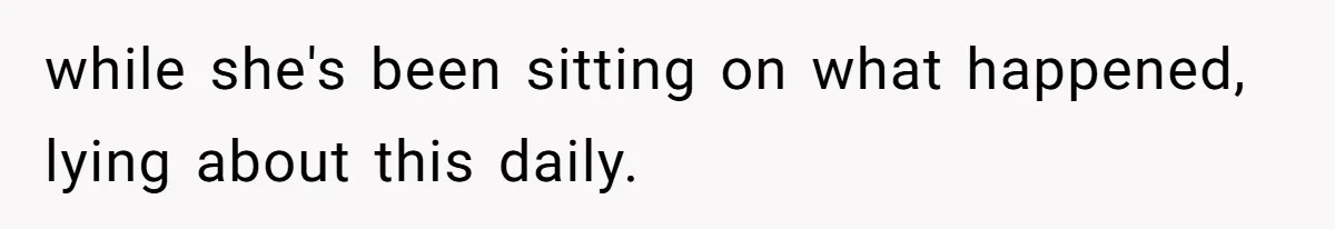 while she's been sitting on what happened, lying about this daily.