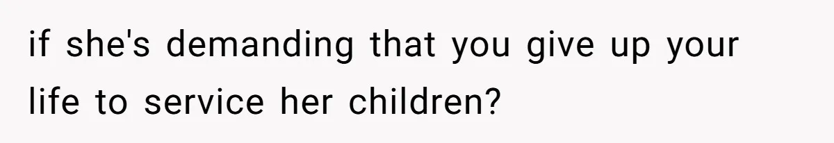 if she's demanding that you give up your life to service her children?