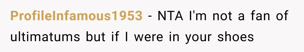 ProfileInfamous1953 − NTA I'm not a fan of ultimatums but if I were in your shoes