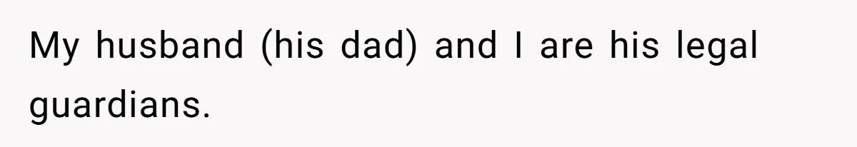 My husband (his dad) and I are his legal guardians.