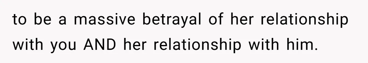 to be a massive betrayal of her relationship with you AND her relationship with him.