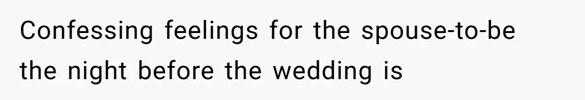 Confessing feelings for the spouse-to-be the night before the wedding is