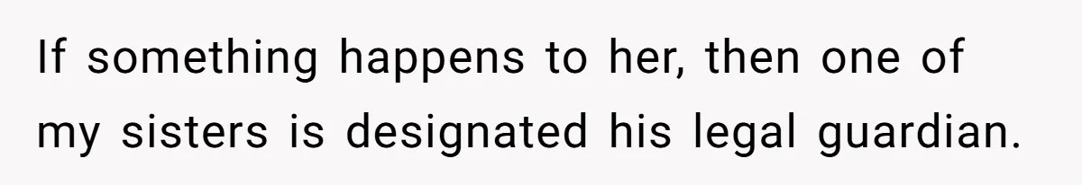 If something happens to her, then one of my sisters is designated his legal guardian.