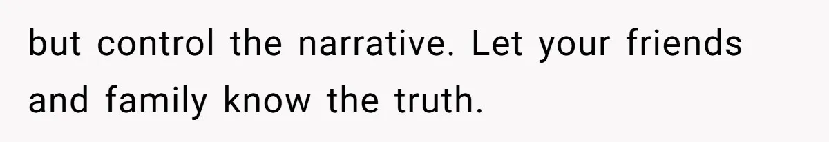 but control the narrative. Let your friends and family know the truth.