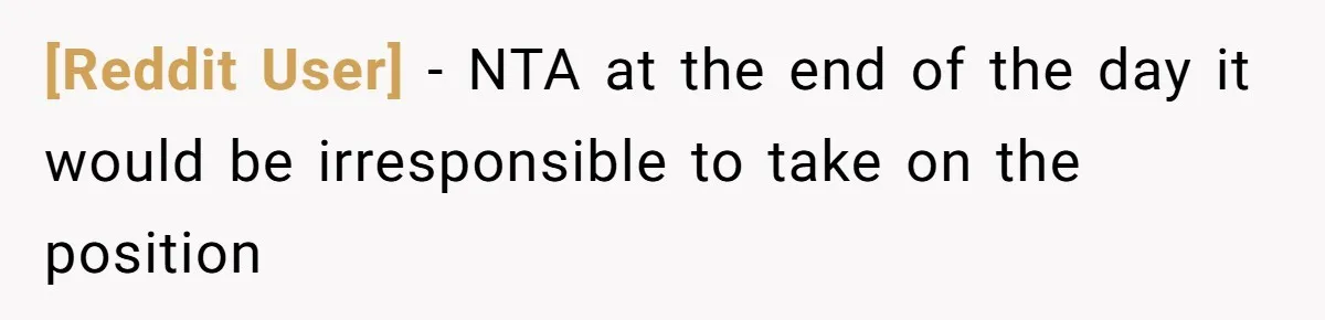 [Reddit User] − NTA at the end of the day it would be irresponsible to take on the position