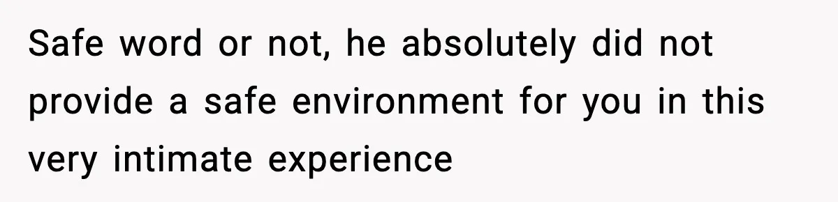 Safe word or not, he absolutely did not provide a safe environment for you in this very intimate experience
