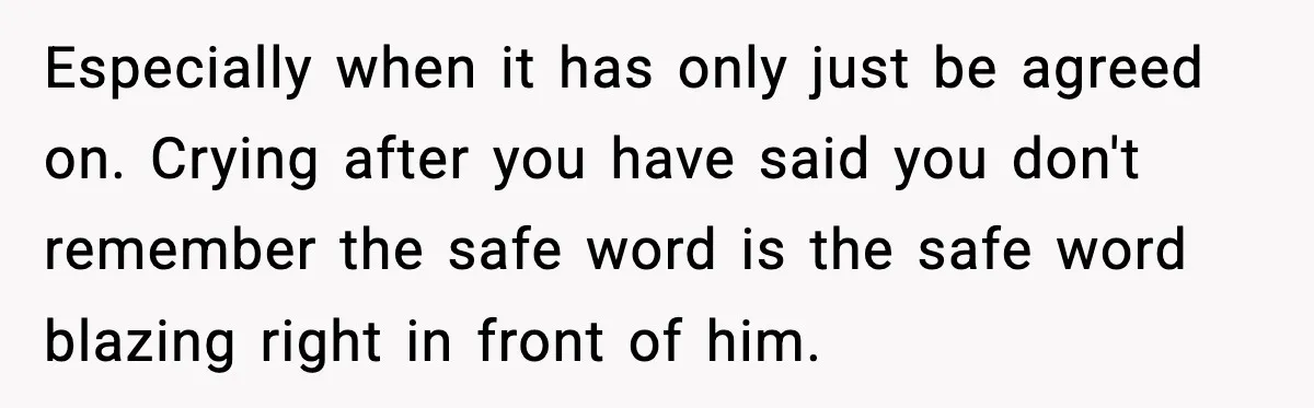 Especially when it has only just be agreed on. Crying after you have said you don't remember the safe word is the safe word blazing right in front of him.